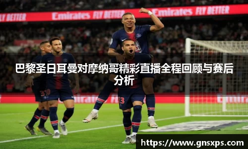 巴黎圣日耳曼对摩纳哥精彩直播全程回顾与赛后分析