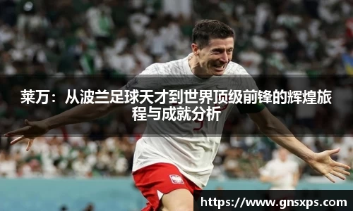 莱万：从波兰足球天才到世界顶级前锋的辉煌旅程与成就分析