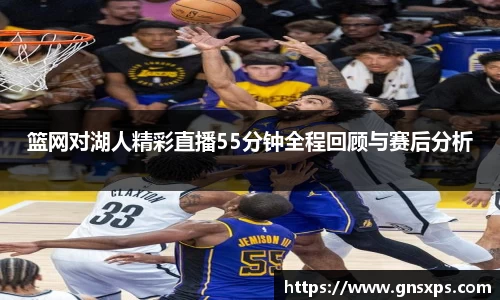 篮网对湖人精彩直播55分钟全程回顾与赛后分析