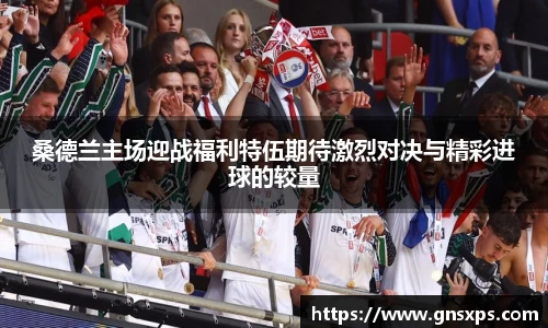 桑德兰主场迎战福利特伍期待激烈对决与精彩进球的较量