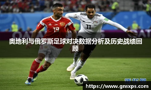 奥地利与俄罗斯足球对决数据分析及历史战绩回顾