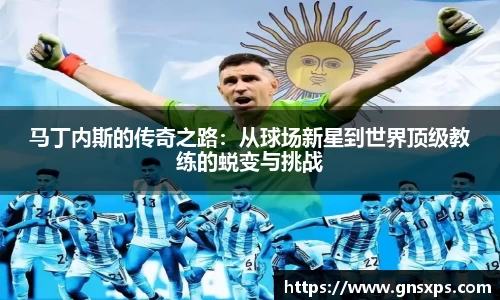 马丁内斯的传奇之路：从球场新星到世界顶级教练的蜕变与挑战