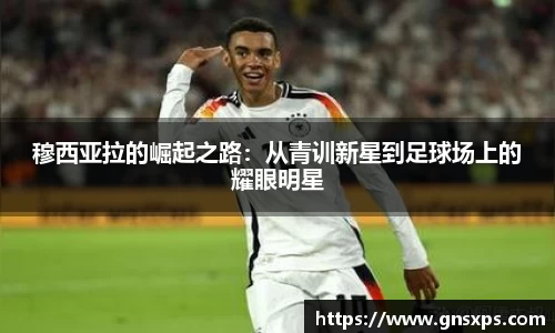 穆西亚拉的崛起之路：从青训新星到足球场上的耀眼明星