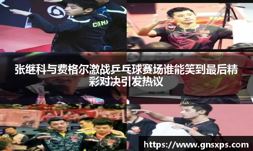 张继科与费格尔激战乒乓球赛场谁能笑到最后精彩对决引发热议