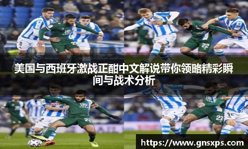 美国与西班牙激战正酣中文解说带你领略精彩瞬间与战术分析