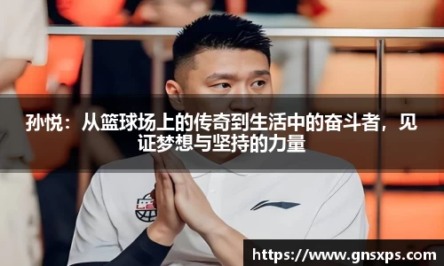 孙悦：从篮球场上的传奇到生活中的奋斗者，见证梦想与坚持的力量