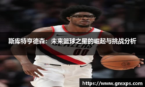 斯库特亨德森：未来篮球之星的崛起与挑战分析