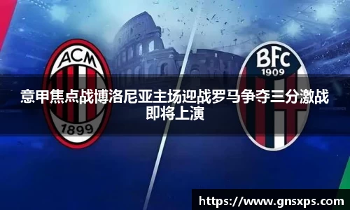 意甲焦点战博洛尼亚主场迎战罗马争夺三分激战即将上演