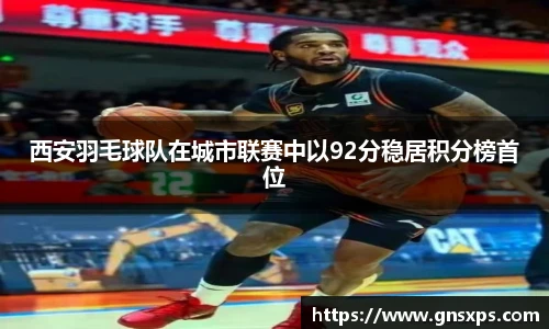 西安羽毛球队在城市联赛中以92分稳居积分榜首位