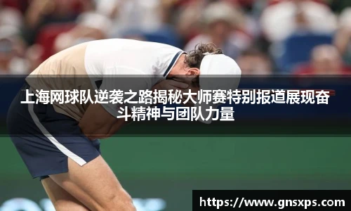 上海网球队逆袭之路揭秘大师赛特别报道展现奋斗精神与团队力量