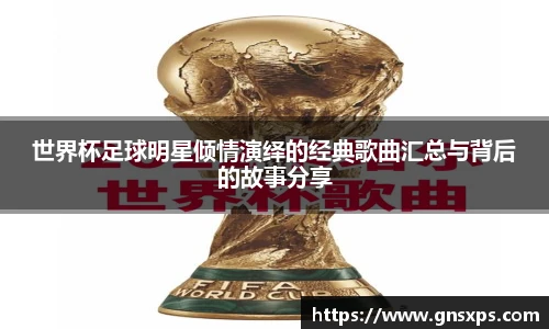 世界杯足球明星倾情演绎的经典歌曲汇总与背后的故事分享