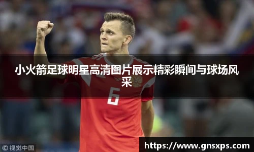 小火箭足球明星高清图片展示精彩瞬间与球场风采